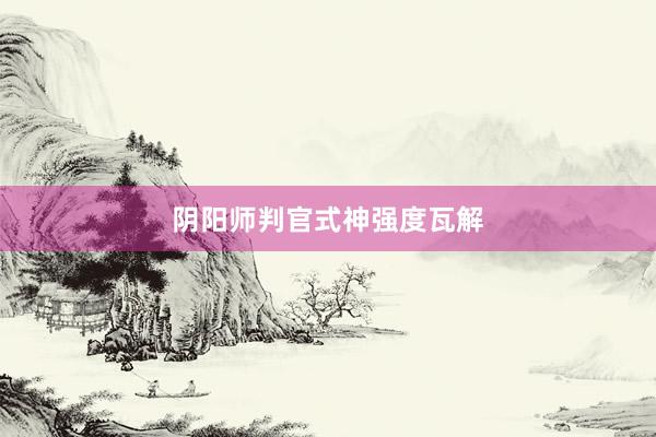 阴阳师判官式神强度瓦解